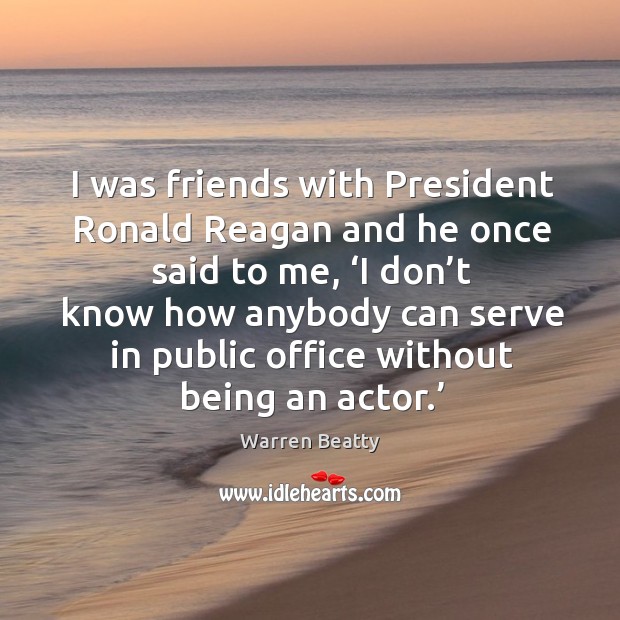 I was friends with president ronald reagan and he once said to me, ‘i don’t know how Image
