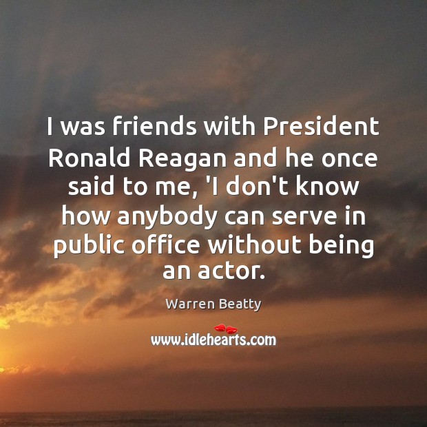 I was friends with President Ronald Reagan and he once said to Warren Beatty Picture Quote