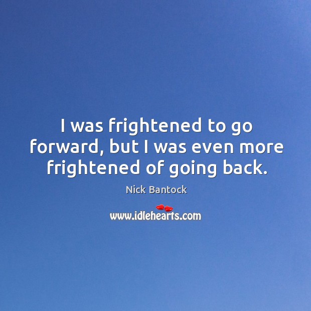 I was frightened to go forward, but I was even more frightened of going back. Nick Bantock Picture Quote