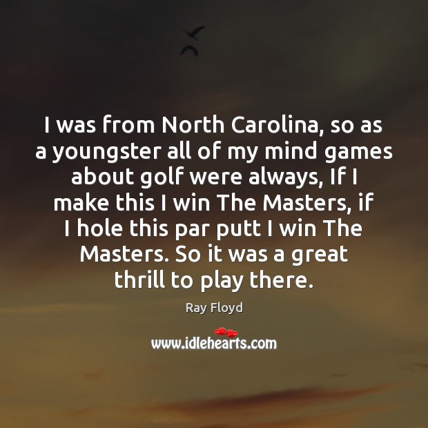 I was from North Carolina, so as a youngster all of my Ray Floyd Picture Quote