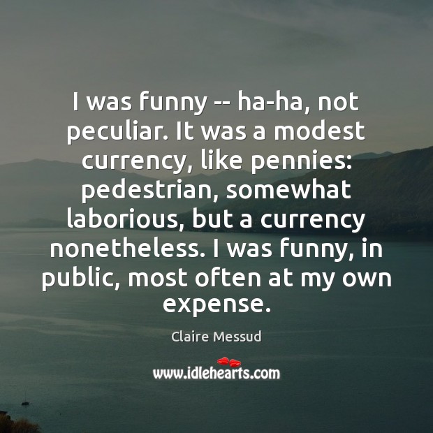 I was funny — ha-ha, not peculiar. It was a modest currency, Claire Messud Picture Quote