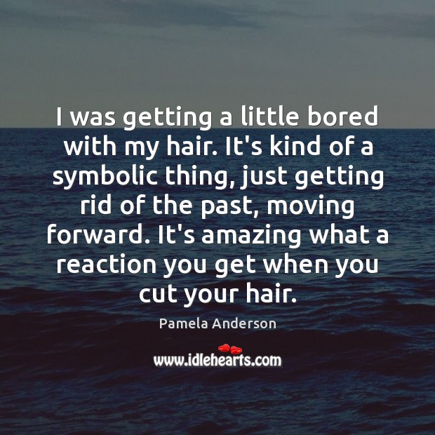 I was getting a little bored with my hair. It’s kind of Pamela Anderson Picture Quote