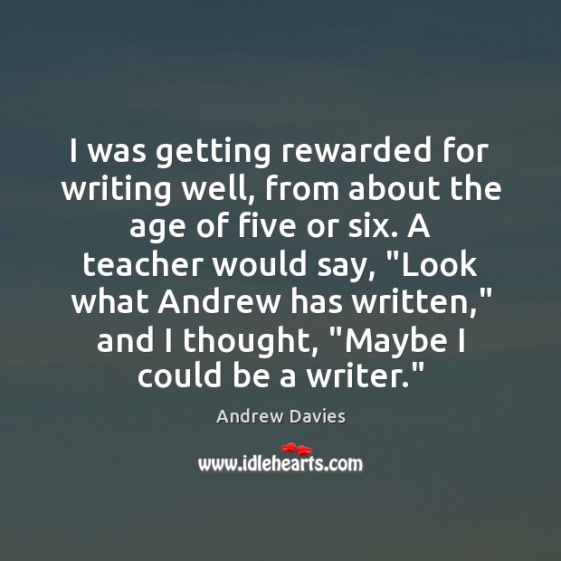 I was getting rewarded for writing well, from about the age of Andrew Davies Picture Quote
