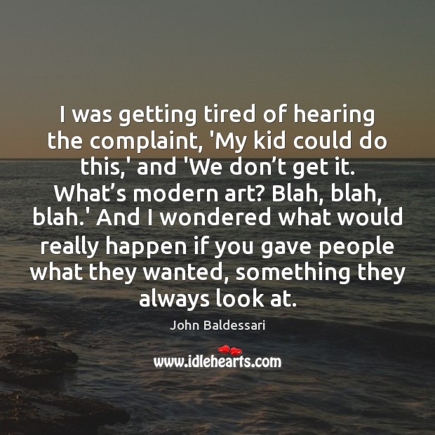 I was getting tired of hearing the complaint, ‘My kid could do John Baldessari Picture Quote