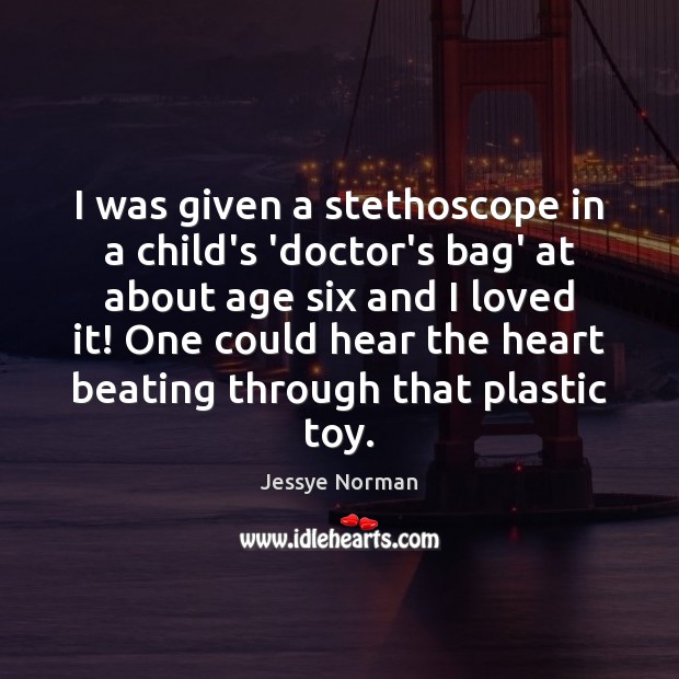 I was given a stethoscope in a child’s ‘doctor’s bag’ at about Jessye Norman Picture Quote