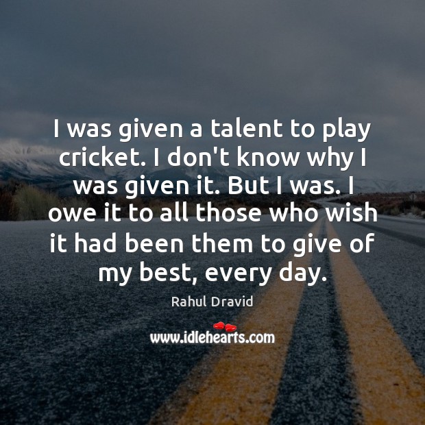 I was given a talent to play cricket. I don’t know why Rahul Dravid Picture Quote