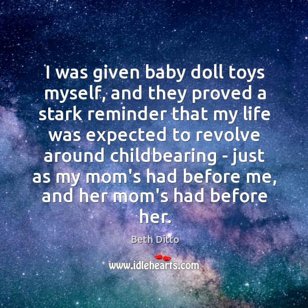 I was given baby doll toys myself, and they proved a stark Beth Ditto Picture Quote