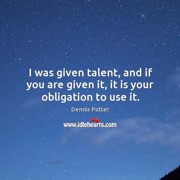 I was given talent, and if you are given it, it is your obligation to use it. Image
