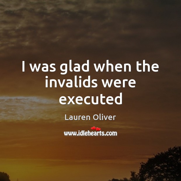 I was glad when the invalids were executed Lauren Oliver Picture Quote