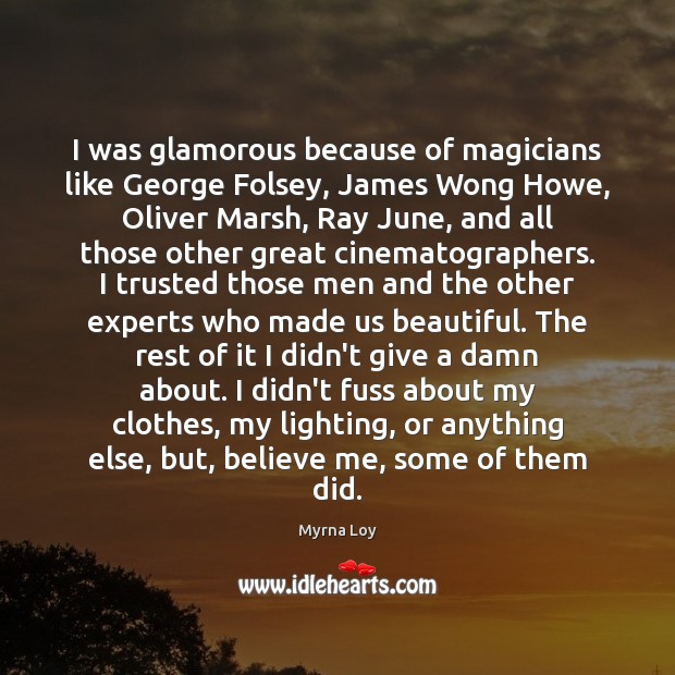 I was glamorous because of magicians like George Folsey, James Wong Howe, Myrna Loy Picture Quote