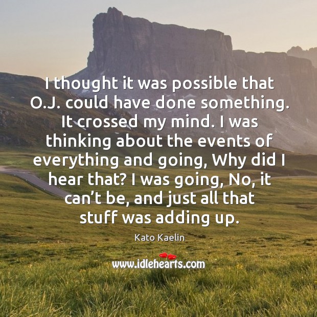 I was going, no, it can’t be, and just all that stuff was adding up. Kato Kaelin Picture Quote