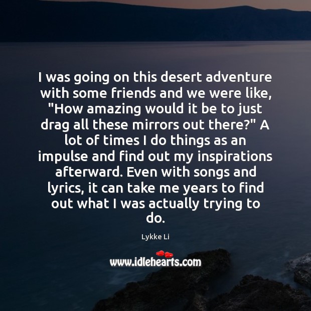 I was going on this desert adventure with some friends and we Lykke Li Picture Quote