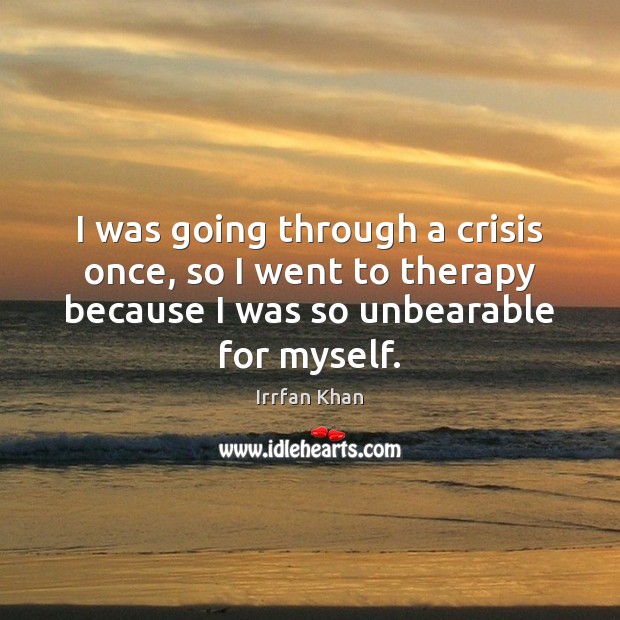 I was going through a crisis once, so I went to therapy Irrfan Khan Picture Quote