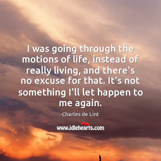 I was going through the motions of life, instead of really living, Charles de Lint Picture Quote