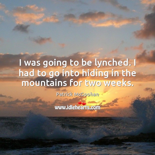 I was going to be lynched. I had to go into hiding in the mountains for two weeks. Patrick McGoohan Picture Quote