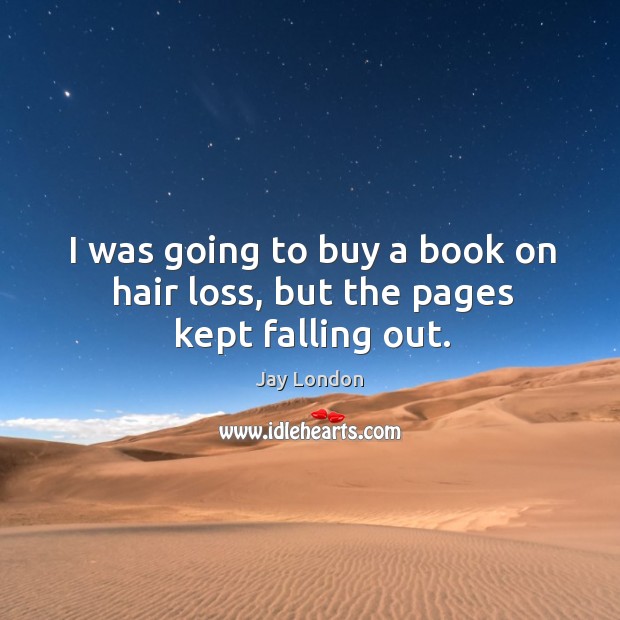 I was going to buy a book on hair loss, but the pages kept falling out. Jay London Picture Quote