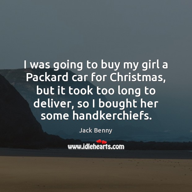 I was going to buy my girl a Packard car for Christmas, Jack Benny Picture Quote