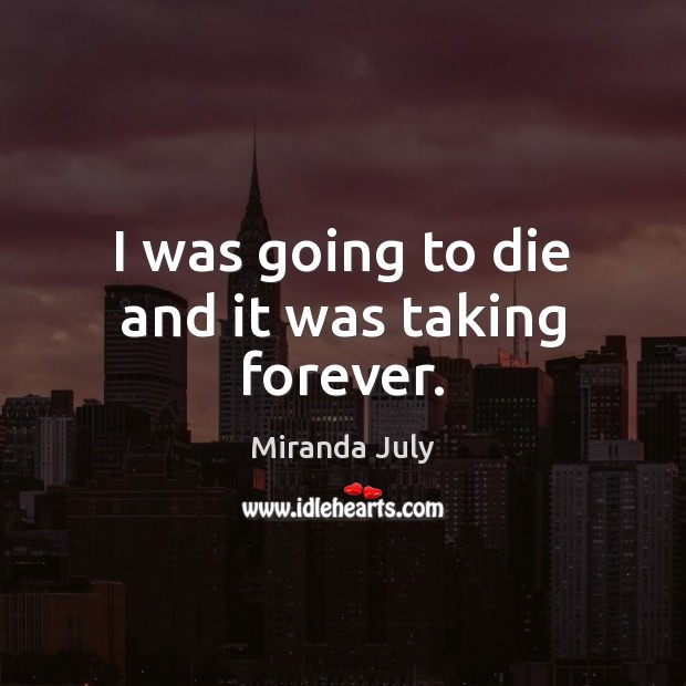 I was going to die and it was taking forever. Miranda July Picture Quote