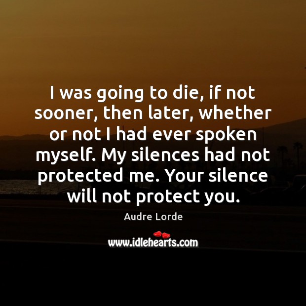 I was going to die, if not sooner, then later, whether or Audre Lorde Picture Quote
