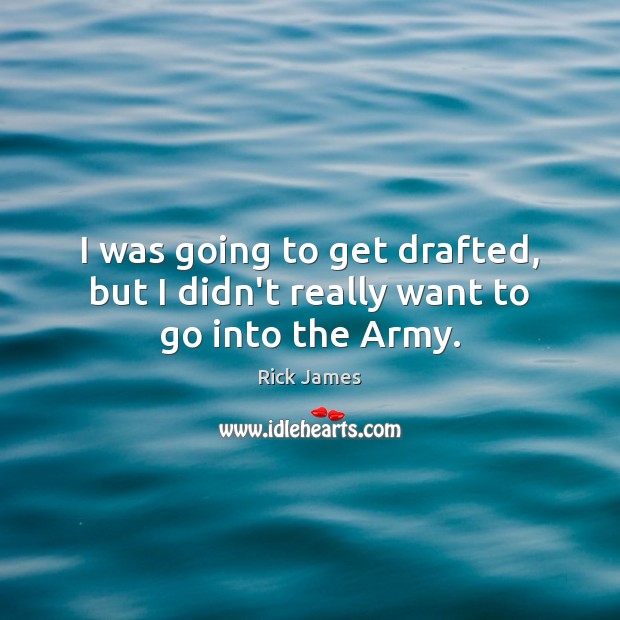 I was going to get drafted, but I didn’t really want to go into the Army. Rick James Picture Quote