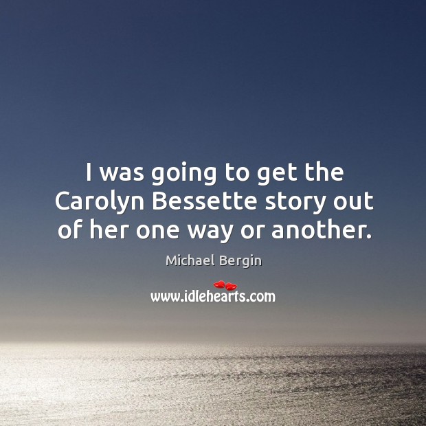 I was going to get the carolyn bessette story out of her one way or another. Michael Bergin Picture Quote