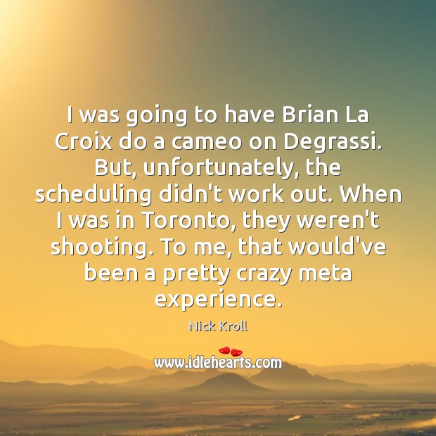 I was going to have Brian La Croix do a cameo on Image