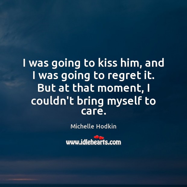 I was going to kiss him, and I was going to regret Michelle Hodkin Picture Quote