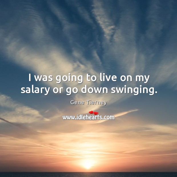 I was going to live on my salary or go down swinging. Gene Tierney Picture Quote