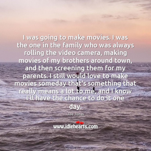 I was going to make movies. I was the one in the Joe Jonas Picture Quote