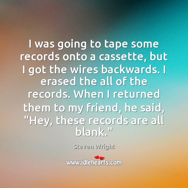 I was going to tape some records onto a cassette, but I Steven Wright Picture Quote