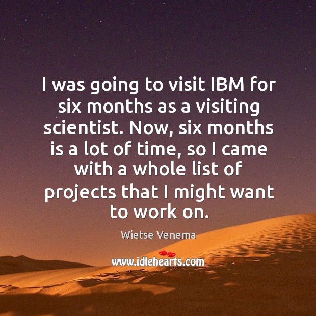 I was going to visit ibm for six months as a visiting scientist. Wietse Venema Picture Quote
