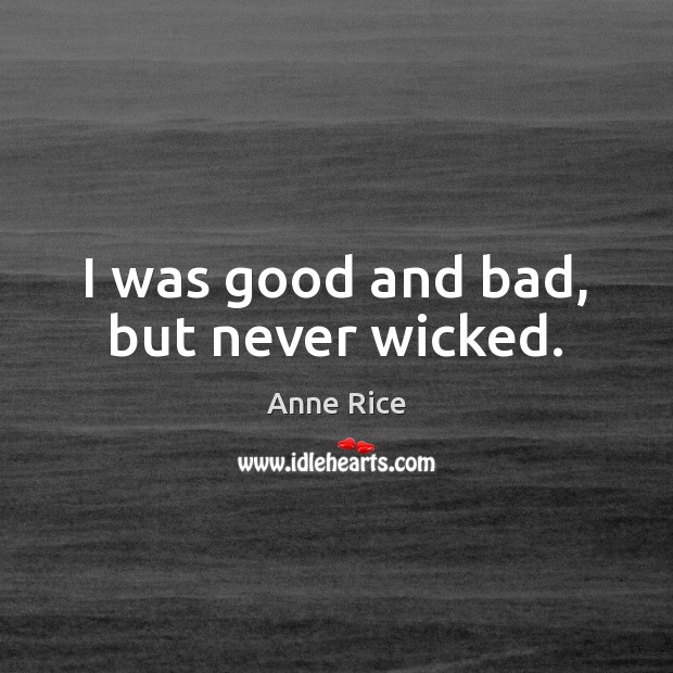 I was good and bad, but never wicked. Anne Rice Picture Quote