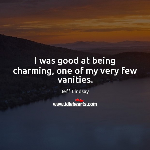 I was good at being charming, one of my very few vanities. Jeff Lindsay Picture Quote