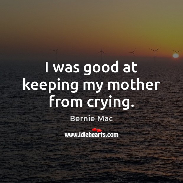 I was good at keeping my mother from crying. Bernie Mac Picture Quote