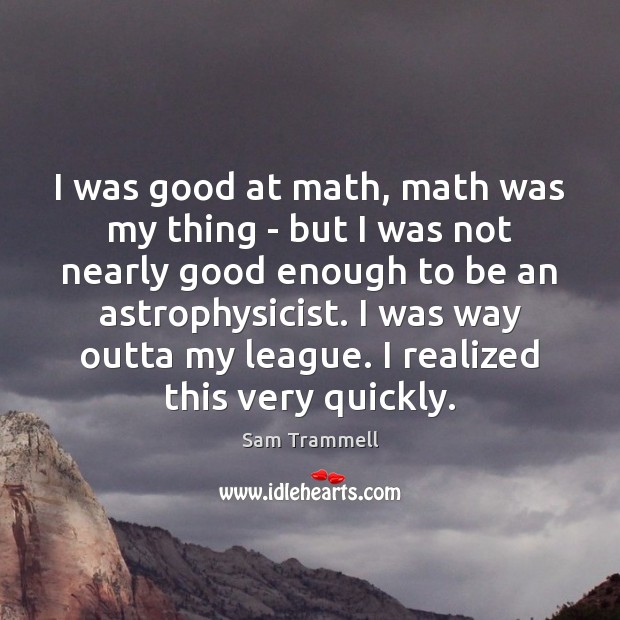 I was good at math, math was my thing – but I Sam Trammell Picture Quote