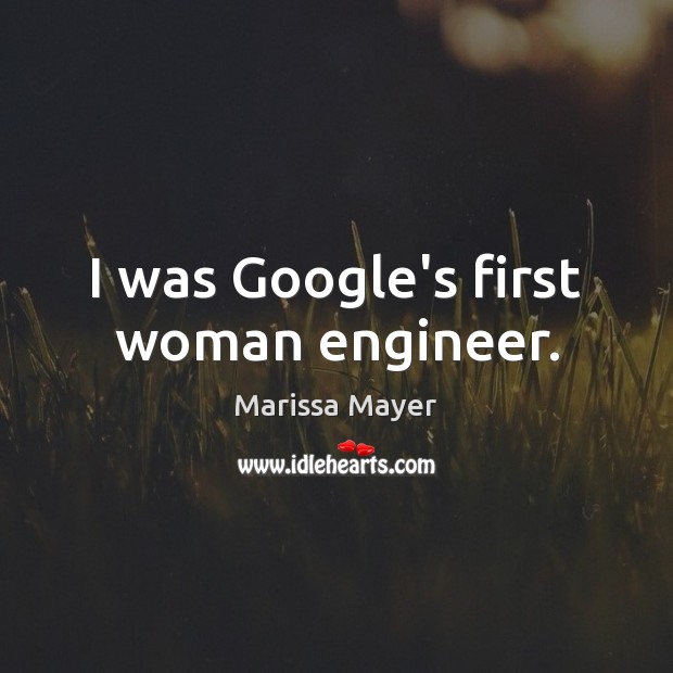 I was Google’s first woman engineer. Marissa Mayer Picture Quote