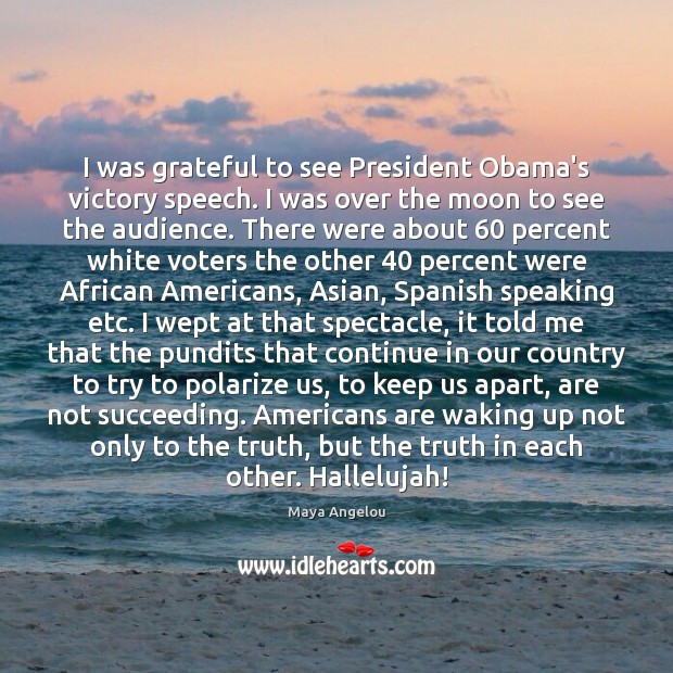 I was grateful to see President Obama’s victory speech. I was over 