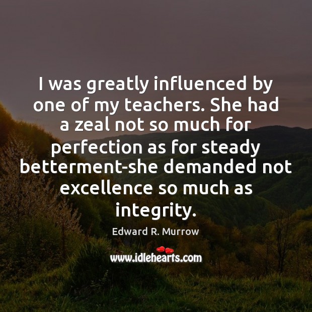 I was greatly influenced by one of my teachers. She had a Edward R. Murrow Picture Quote