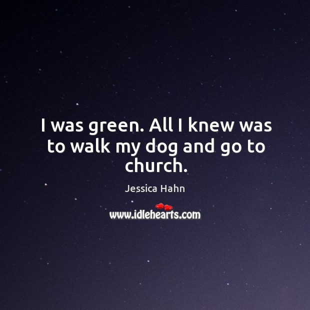 I was green. All I knew was to walk my dog and go to church. Jessica Hahn Picture Quote