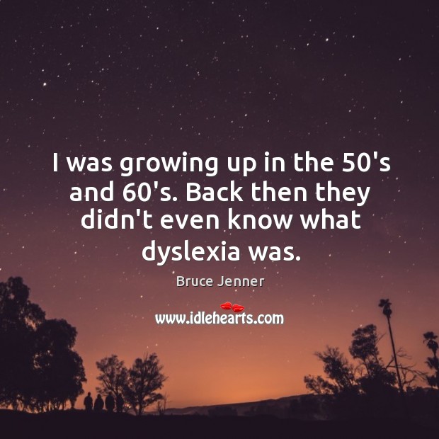 I was growing up in the 50’s and 60’s. Back then they didn’t even know what dyslexia was. Bruce Jenner Picture Quote