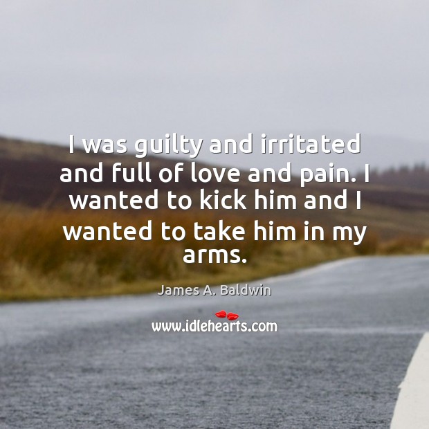 I was guilty and irritated and full of love and pain. I James A. Baldwin Picture Quote