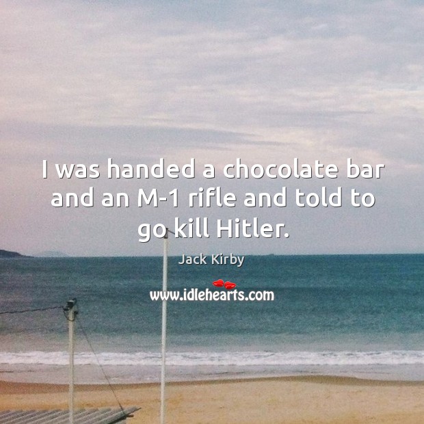 I was handed a chocolate bar and an m-1 rifle and told to go kill hitler. Image