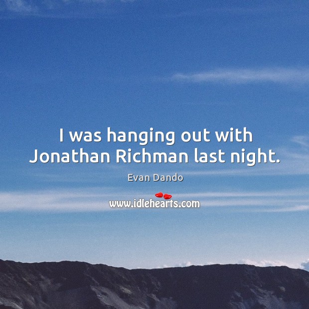I was hanging out with jonathan richman last night. Evan Dando Picture Quote