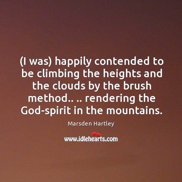 (I was) happily contended to be climbing the heights and the clouds Marsden Hartley Picture Quote