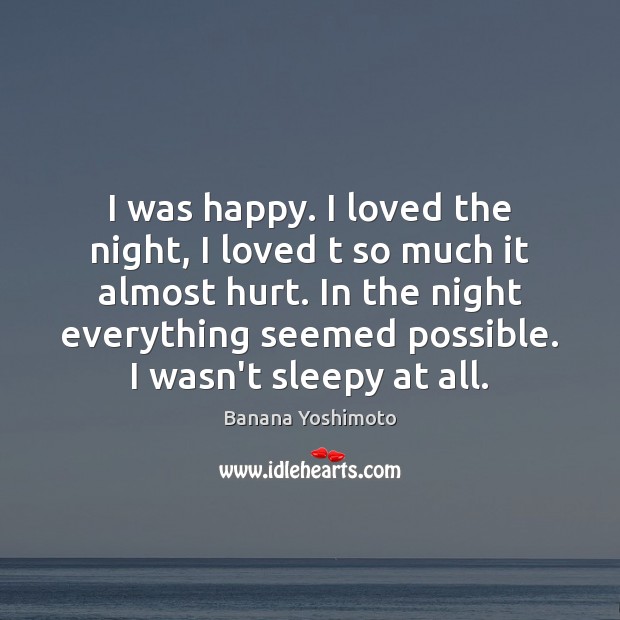 I was happy. I loved the night, I loved t so much Banana Yoshimoto Picture Quote