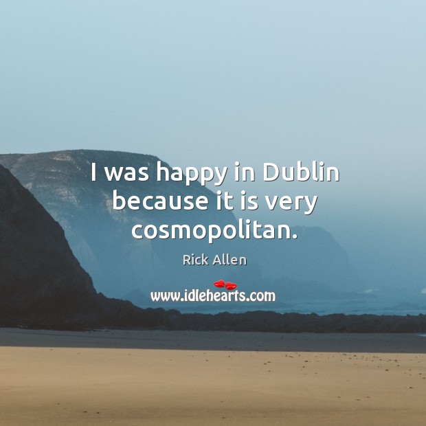 I was happy in dublin because it is very cosmopolitan. Rick Allen Picture Quote