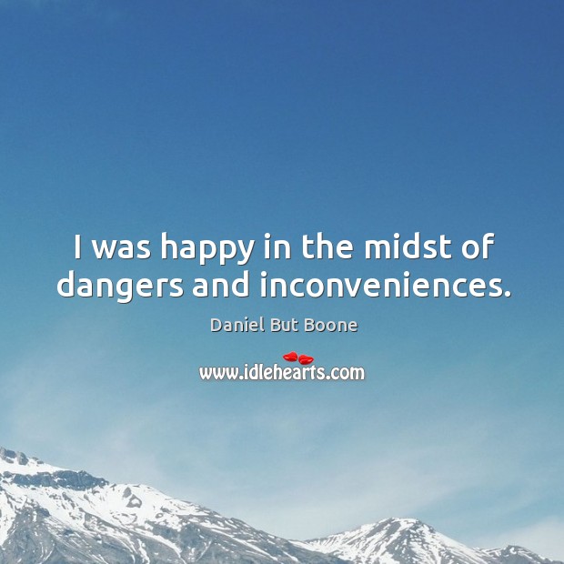 I was happy in the midst of dangers and inconveniences. Daniel But Boone Picture Quote