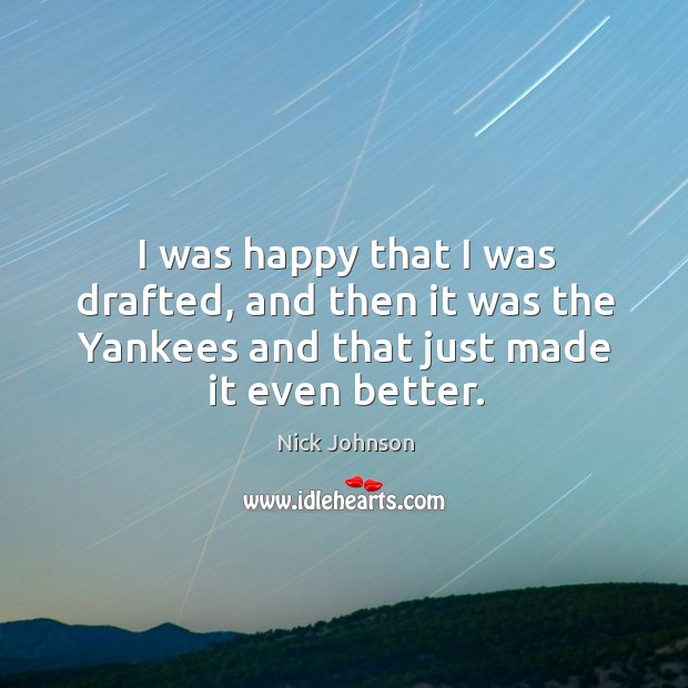 I was happy that I was drafted, and then it was the yankees and that just made it even better. Image