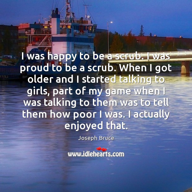 I was happy to be a scrub. I was proud to be Joseph Bruce Picture Quote