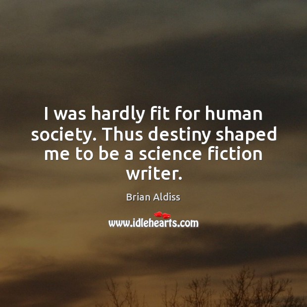 I was hardly fit for human society. Thus destiny shaped me to be a science fiction writer. Image